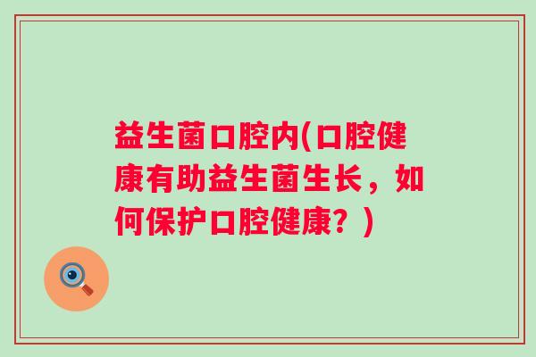 益生菌口腔内(口腔健康有助益生菌生长，如何保护口腔健康？)