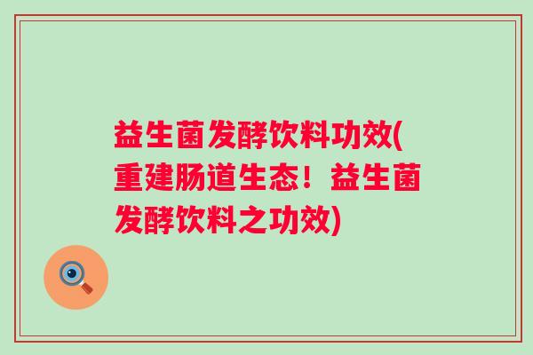益生菌发酵饮料功效(重建肠道生态！益生菌发酵饮料之功效)