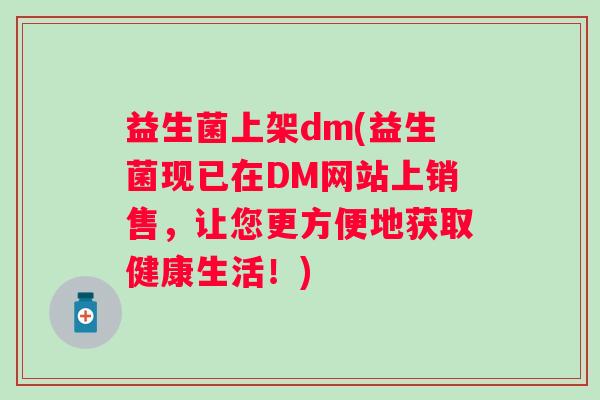 益生菌上架dm(益生菌现已在DM网站上销售，让您更方便地获取健康生活！)