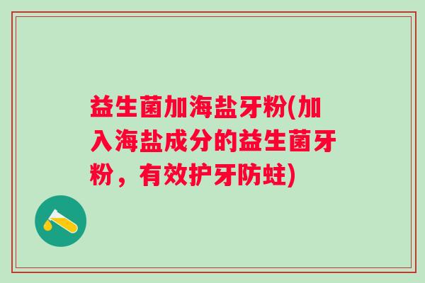 益生菌加海盐牙粉(加入海盐成分的益生菌牙粉，有效护牙防蛀)