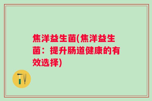 焦洋益生菌(焦洋益生菌：提升肠道健康的有效选择)