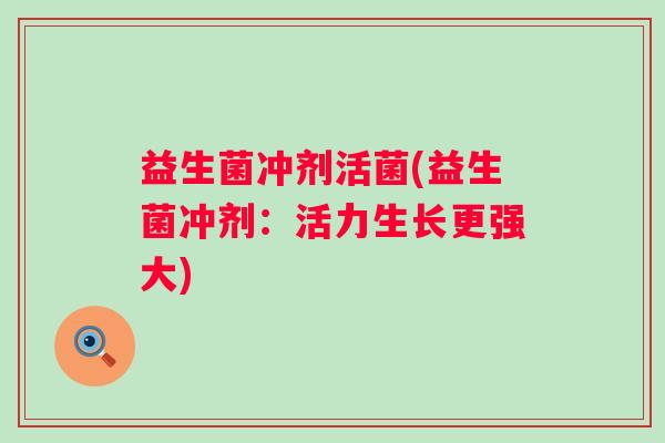 益生菌冲剂活菌(益生菌冲剂：活力生长更强大)