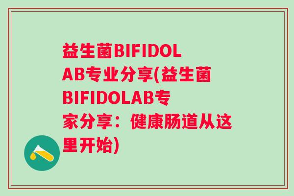 益生菌BIFIDOLAB专业分享(益生菌BIFIDOLAB专家分享:健康肠道从这里开始) 益生菌BIFIDOLAB专业分享(益生菌BIFIDOLAB专家分享:健康肠道从这里开始)