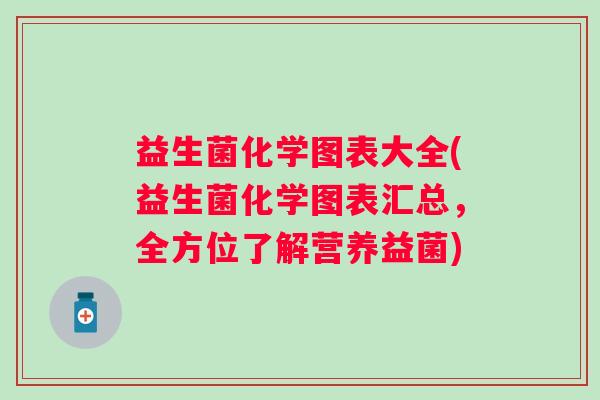 益生菌化学图表大全(益生菌化学图表汇总，全方位了解营养益菌)