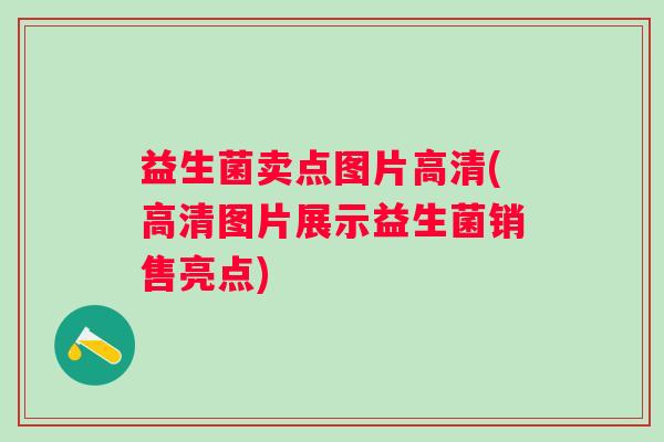 益生菌卖点图片高清(高清图片展示益生菌销售亮点)