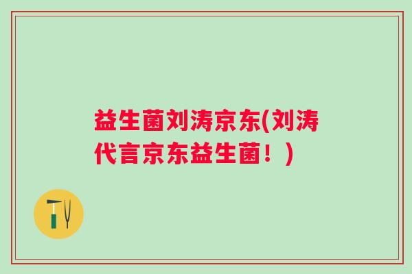 益生菌刘涛京东(刘涛代言京东益生菌!) 益生菌刘涛京东(刘涛代言京东益生菌!)