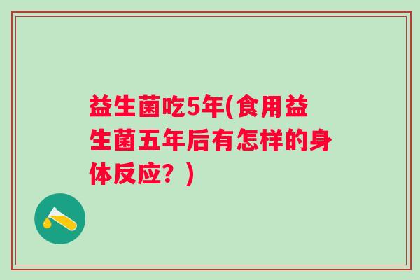 益生菌吃5年(食用益生菌五年后有怎样的身体反应？)