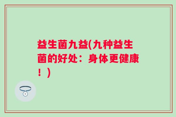 益生菌九益(九种益生菌的好处：身体更健康！)