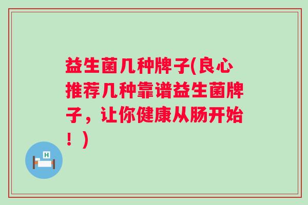 益生菌几种牌子(良心推荐几种靠谱益生菌牌子，让你健康从肠开始！)