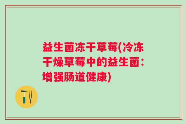 益生菌冻干草莓(冷冻干燥草莓中的益生菌：增强肠道健康)