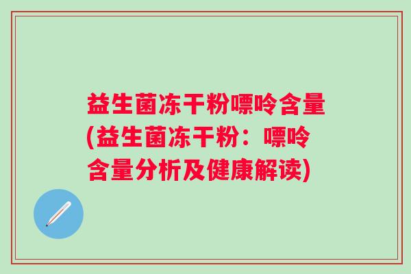 益生菌冻干粉嘌呤含量(益生菌冻干粉：嘌呤含量分析及健康解读)