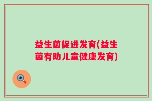 益生菌促进发育(益生菌有助儿童健康发育)