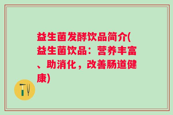 益生菌发酵饮品简介(益生菌饮品：营养丰富、助消化，改善肠道健康)