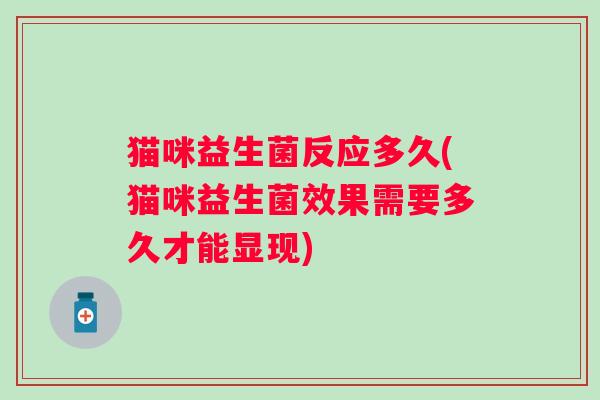 猫咪益生菌反应多久(猫咪益生菌效果需要多久才能显现)