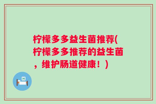 柠檬多多益生菌推荐(柠檬多多推荐的益生菌，维护肠道健康！)