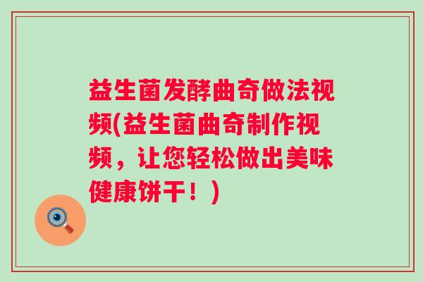 益生菌发酵曲奇做法视频(益生菌曲奇制作视频，让您轻松做出美味健康饼干！)