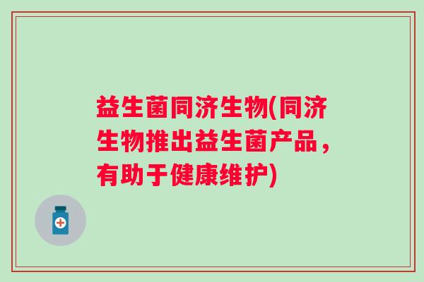 益生菌同济生物(同济生物推出益生菌产品，有助于健康维护)