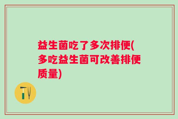 益生菌吃了多次排便(多吃益生菌可改善排便质量)