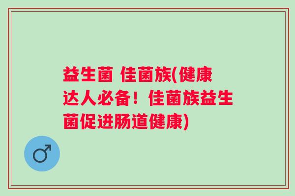 益生菌 佳菌族(健康达人必备！佳菌族益生菌促进肠道健康)
