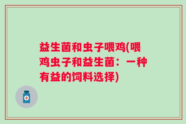 益生菌和虫子喂鸡(喂鸡虫子和益生菌：一种有益的饲料选择)