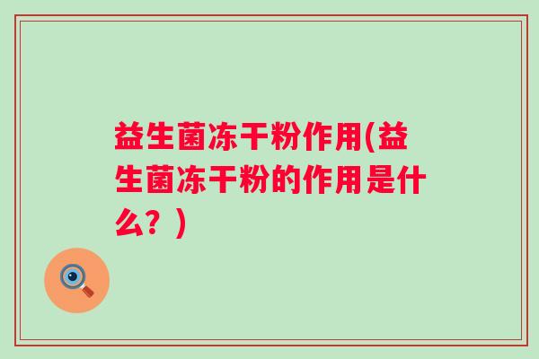 益生菌冻干粉作用(益生菌冻干粉的作用是什么？)