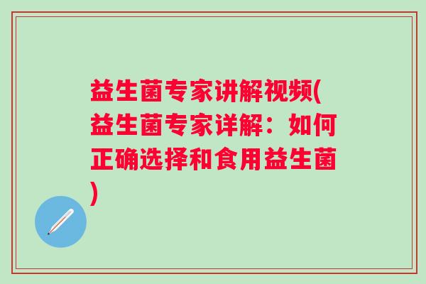 益生菌专家讲解视频(益生菌专家详解：如何正确选择和食用益生菌)