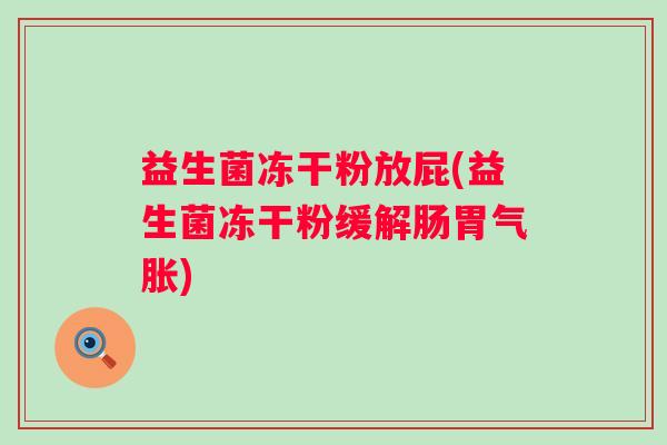 益生菌冻干粉放屁(益生菌冻干粉缓解肠胃气胀)
