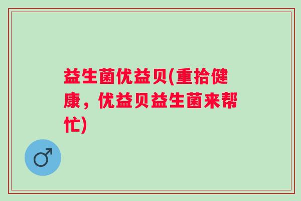 益生菌优益贝(重拾健康，优益贝益生菌来帮忙)