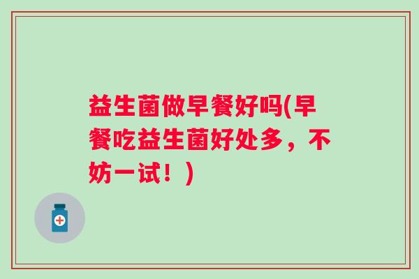 益生菌做早餐好吗(早餐吃益生菌好处多，不妨一试！)
