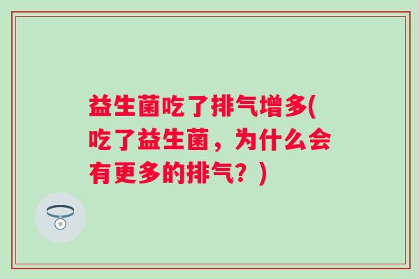 益生菌吃了排气增多(吃了益生菌，为什么会有更多的排气？)