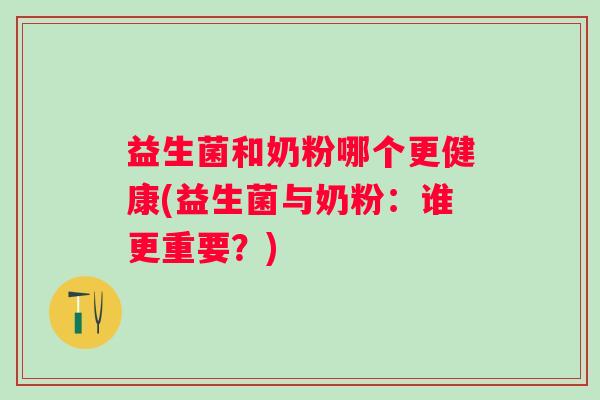 益生菌和奶粉哪个更健康(益生菌与奶粉：谁更重要？)