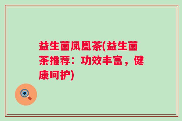 益生菌凤凰茶(益生菌茶推荐：功效丰富，健康呵护)