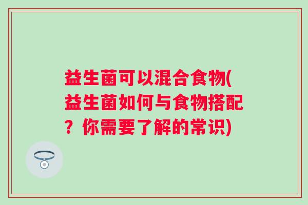 益生菌可以混合食物(益生菌如何与食物搭配？你需要了解的常识)