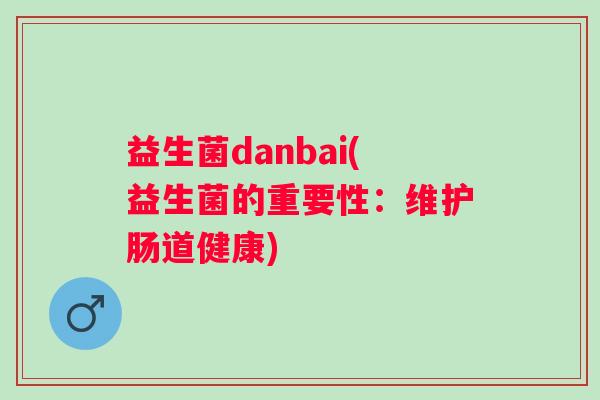 益生菌danbai(益生菌的重要性：维护肠道健康)