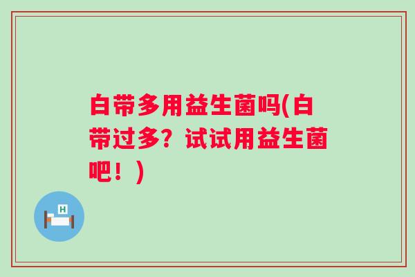 白带多用益生菌吗(白带过多？试试用益生菌吧！)