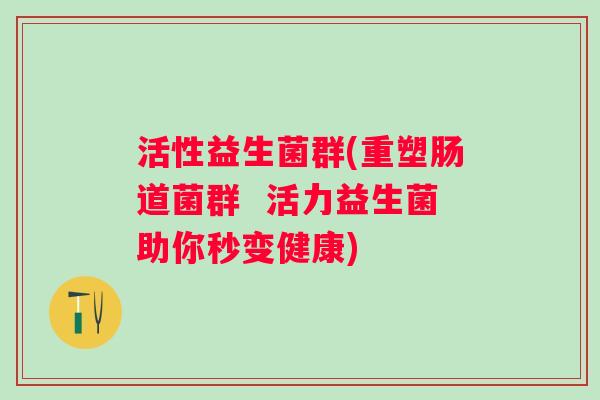 活性益生菌群(重塑肠道菌群  活力益生菌助你秒变健康)
