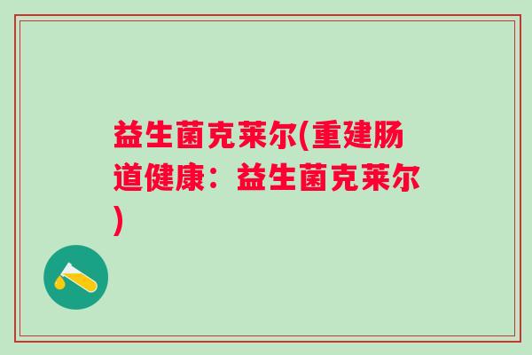益生菌克莱尔(重建肠道健康：益生菌克莱尔)