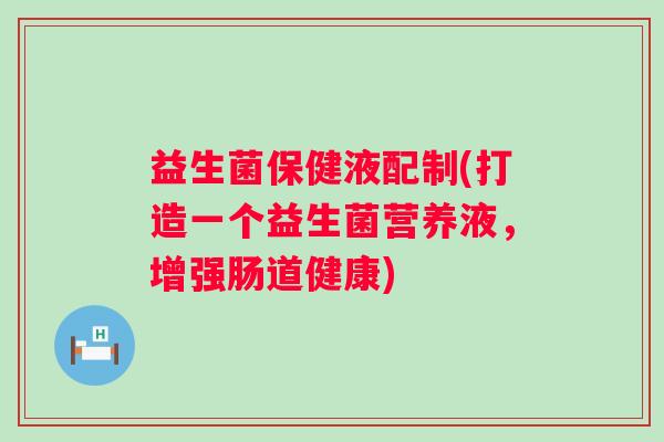 益生菌保健液配制(打造一个益生菌营养液，增强肠道健康)