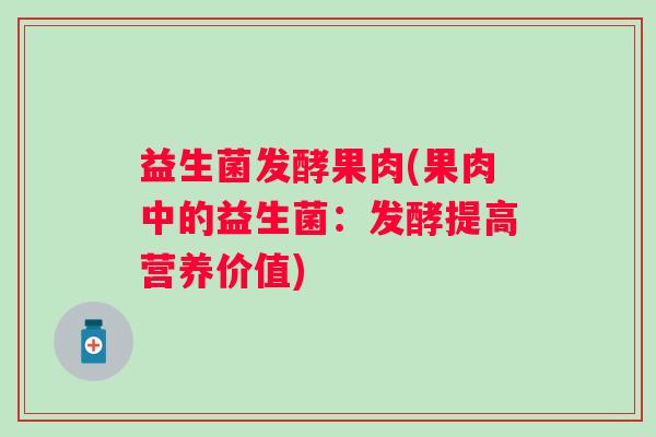 益生菌发酵果肉(果肉中的益生菌：发酵提高营养价值)