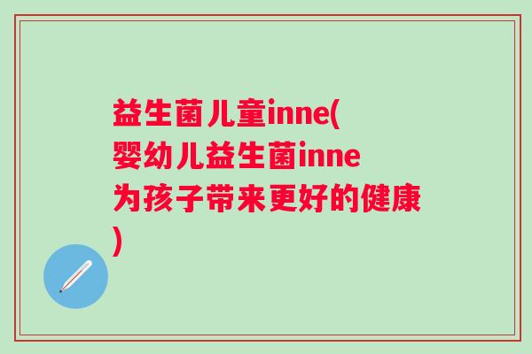 益生菌儿童inne(婴幼儿益生菌inne为孩子带来更好的健康)