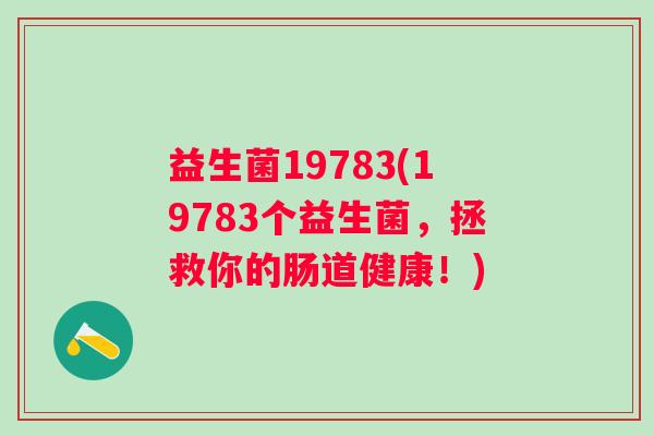 益生菌19783(19783个益生菌，拯救你的肠道健康！)
