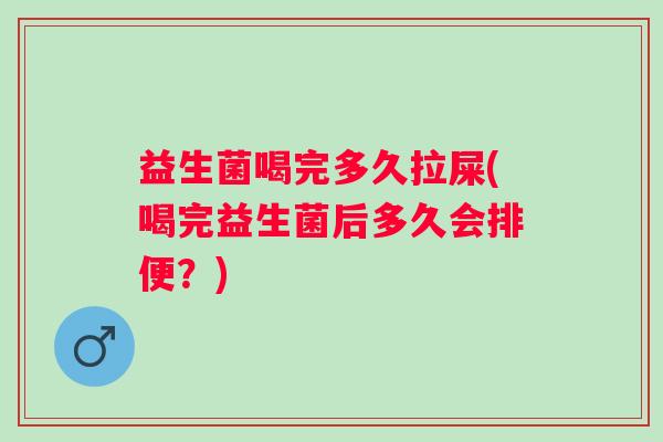 益生菌喝完多久拉屎(喝完益生菌后多久会排便？)