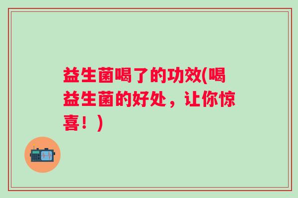 益生菌喝了的功效(喝益生菌的好处，让你惊喜！)