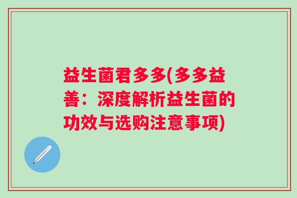益生菌君多多(多多益善:深度解析益生菌的功效与选购注意事项) 益生菌君多多(多多益善:深度解析益生菌的功效与选购注意事项)