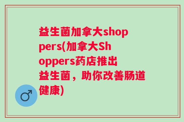 益生菌加拿大shoppers(加拿大Shoppers药店推出益生菌，助你改善肠道健康)