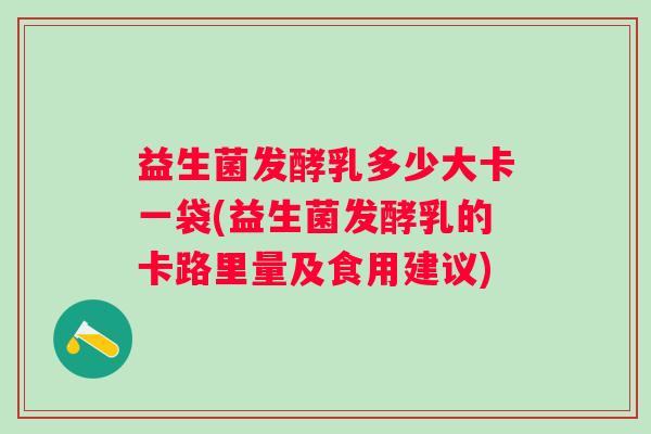 益生菌发酵乳多少大卡一袋(益生菌发酵乳的卡路里量及食用建议)