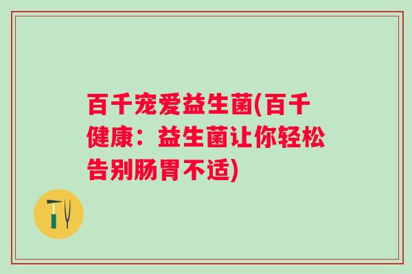 百千宠爱益生菌(百千健康：益生菌让你轻松告别肠胃不适)