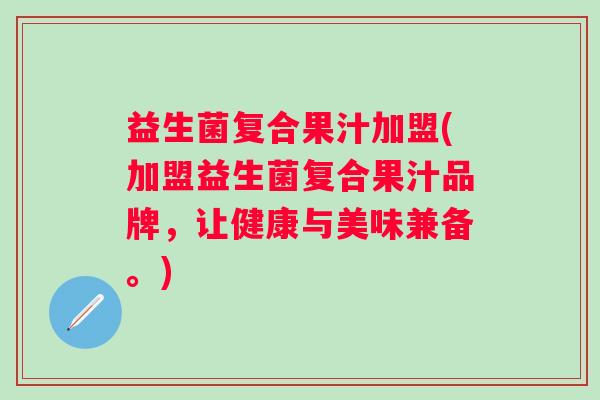 益生菌复合果汁加盟(加盟益生菌复合果汁品牌，让健康与美味兼备。)