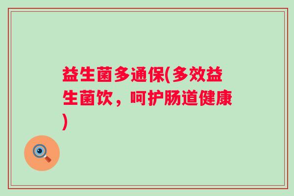 益生菌多通保(多效益生菌饮,呵护肠道健康) 益生菌多通保(多效益生菌饮,呵护肠道健康)