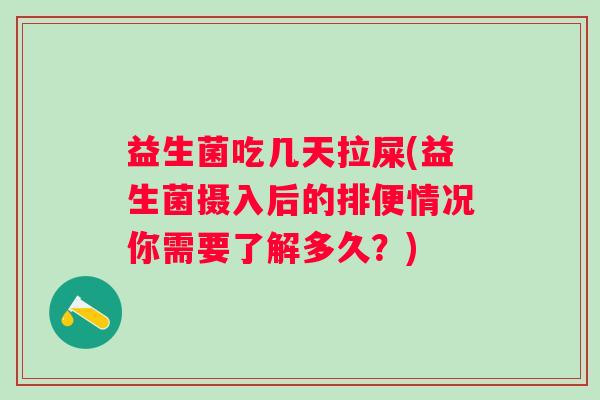 益生菌吃几天拉屎(益生菌摄入后的排便情况你需要了解多久?) 益生菌吃几天拉屎(益生菌摄入后的排便情况你需要了解多久?)